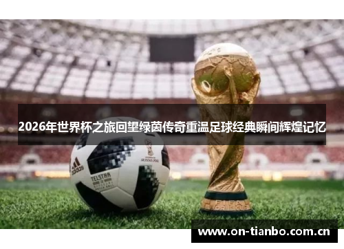 2026年世界杯之旅回望绿茵传奇重温足球经典瞬间辉煌记忆