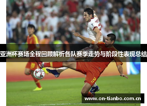 亚洲杯赛场全程回顾解析各队赛季走势与阶段性表现总结