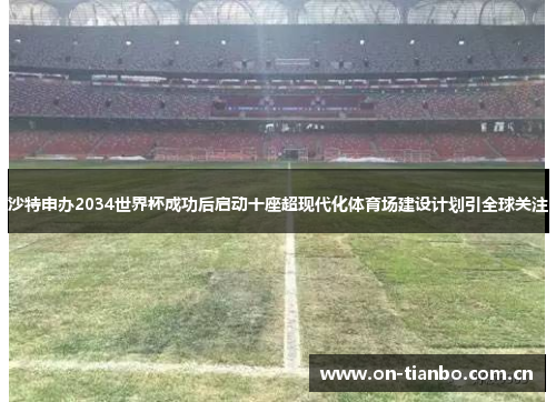 沙特申办2034世界杯成功后启动十座超现代化体育场建设计划引全球关注