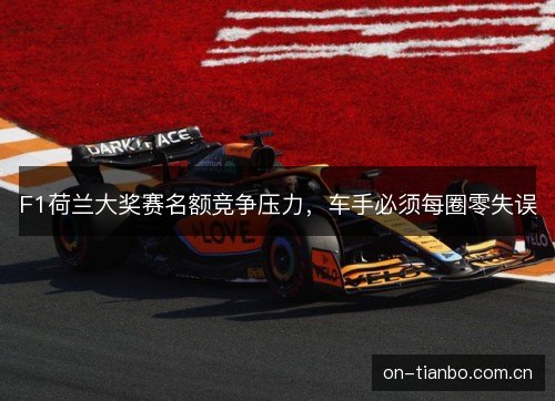 F1荷兰大奖赛名额竞争压力,车手必须每圈零失误 F1荷兰大奖赛名额竞争压力,车手必须每圈零失误
