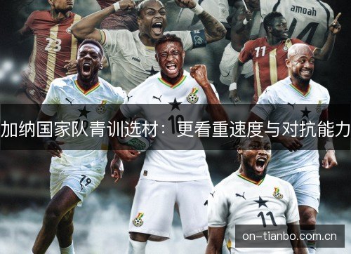 加纳国家队青训选材：更看重速度与对抗能力