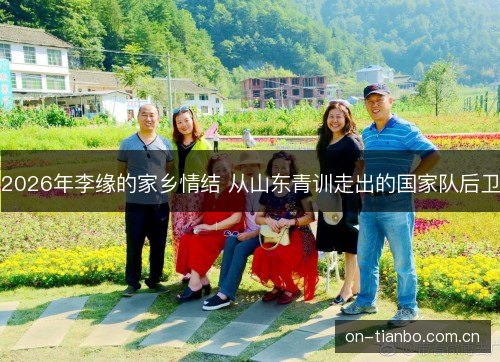 2026年李缘的家乡情结 从山东青训走出的国家队后卫